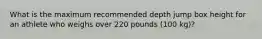 What is the maximum recommended depth jump box height for an athlete who weighs over 220 pounds (100 kg)?