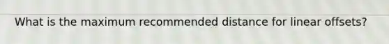 What is the maximum recommended distance for linear offsets?
