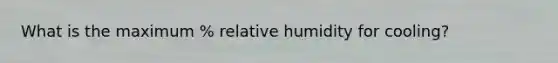 What is the maximum % relative humidity for cooling?