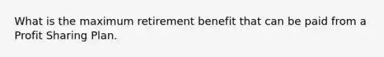 What is the maximum retirement benefit that can be paid from a Profit Sharing Plan.