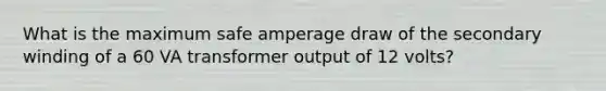 What is the maximum safe amperage draw of the secondary winding of a 60 VA transformer output of 12 volts?