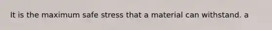 It is the maximum safe stress that a material can withstand. a