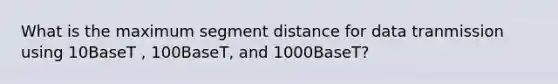 What is the maximum segment distance for data tranmission using 10BaseT , 100BaseT, and 1000BaseT?