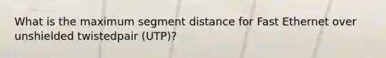 What is the maximum segment distance for Fast Ethernet over unshielded twistedpair (UTP)?