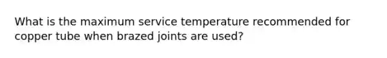 What is the maximum service temperature recommended for copper tube when brazed joints are used?