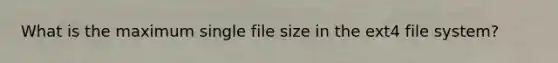 What is the maximum single file size in the ext4 file system?