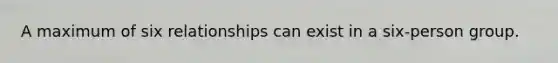 A maximum of six relationships can exist in a six-person group.