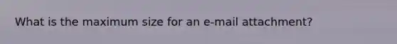 What is the maximum size for an e-mail attachment?