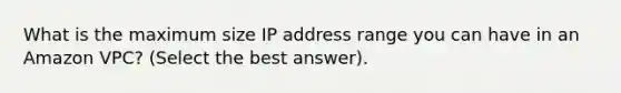 What is the maximum size IP address range you can have in an Amazon VPC? (Select the best answer).