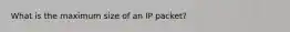 What is the maximum size of an IP packet?