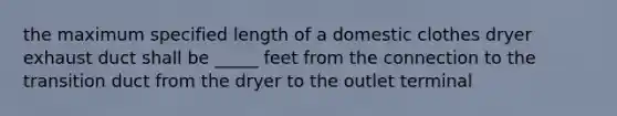 the maximum specified length of a domestic clothes dryer exhaust duct shall be _____ feet from the connection to the transition duct from the dryer to the outlet terminal