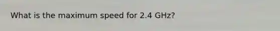 What is the maximum speed for 2.4 GHz?