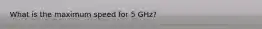 What is the maximum speed for 5 GHz?