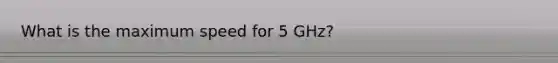 What is the maximum speed for 5 GHz?