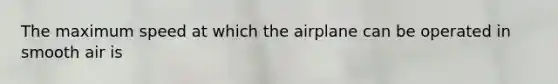 The maximum speed at which the airplane can be operated in smooth air is