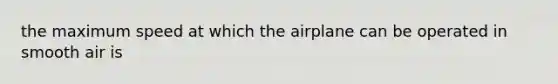 the maximum speed at which the airplane can be operated in smooth air is