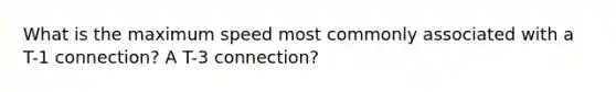 What is the maximum speed most commonly associated with a T-1 connection? A T-3 connection?