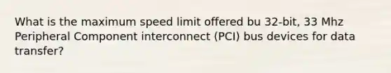 What is the maximum speed limit offered bu 32-bit, 33 Mhz Peripheral Component interconnect (PCI) bus devices for data transfer?