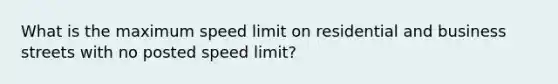 What is the maximum speed limit on residential and business streets with no posted speed limit?