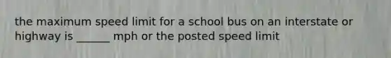 the maximum speed limit for a school bus on an interstate or highway is ______ mph or the posted speed limit
