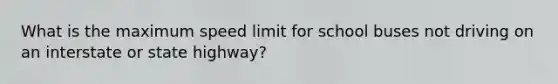 What is the maximum speed limit for school buses not driving on an interstate or state highway?