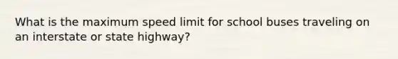 What is the maximum speed limit for school buses traveling on an interstate or state highway?