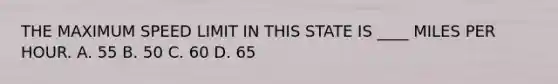 THE MAXIMUM SPEED LIMIT IN THIS STATE IS ____ MILES PER HOUR. A. 55 B. 50 C. 60 D. 65