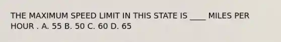 THE MAXIMUM SPEED LIMIT IN THIS STATE IS ____ MILES PER HOUR . A. 55 B. 50 C. 60 D. 65