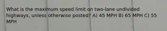 What is the maximum speed limit on two-lane undivided highways, unless otherwise posted? A) 45 MPH B) 65 MPH C) 55 MPH