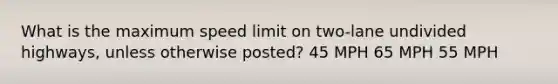 What is the maximum speed limit on two-lane undivided highways, unless otherwise posted? 45 MPH 65 MPH 55 MPH