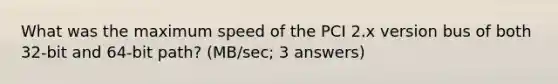 What was the maximum speed of the PCI 2.x version bus of both 32-bit and 64-bit path? (MB/sec; 3 answers)