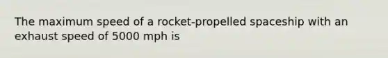 The maximum speed of a rocket-propelled spaceship with an exhaust speed of 5000 mph is