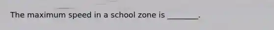 The maximum speed in a school zone is ________.