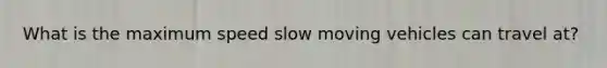 What is the maximum speed slow moving vehicles can travel at?