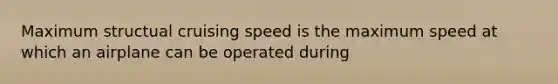 Maximum structual cruising speed is the maximum speed at which an airplane can be operated during