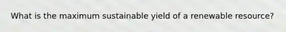 What is the maximum sustainable yield of a renewable resource?