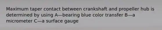 Maximum taper contact between crankshaft and propeller hub is determined by using A—bearing blue color transfer B—a micrometer C—a surface gauge