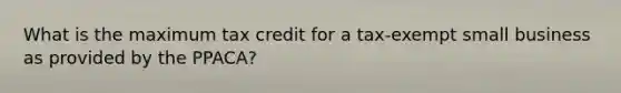 What is the maximum tax credit for a tax-exempt small business as provided by the PPACA?