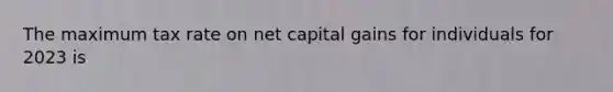 The maximum tax rate on net capital gains for individuals for 2023 is