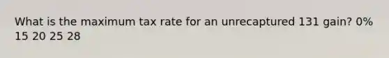 What is the maximum tax rate for an unrecaptured 131 gain? 0% 15 20 25 28