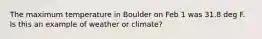 The maximum temperature in Boulder on Feb 1 was 31.8 deg F. Is this an example of weather or climate?