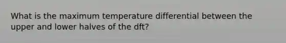 What is the maximum temperature differential between the upper and lower halves of the dft?