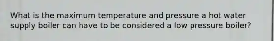 What is the maximum temperature and pressure a hot water supply boiler can have to be considered a low pressure boiler?