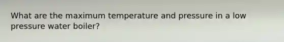 What are the maximum temperature and pressure in a low pressure water boiler?