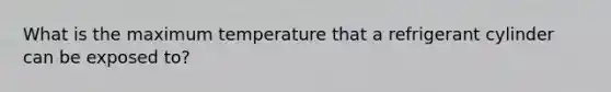 What is the maximum temperature that a refrigerant cylinder can be exposed to?