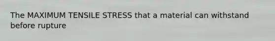 The MAXIMUM TENSILE STRESS that a material can withstand before rupture