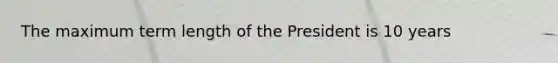 The maximum term length of the President is 10 years