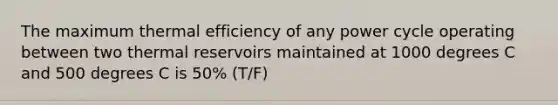 The maximum thermal efficiency of any power cycle operating between two thermal reservoirs maintained at 1000 degrees C and 500 degrees C is 50% (T/F)