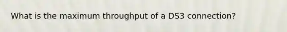 What is the maximum throughput of a DS3 connection?