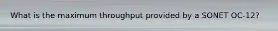 What is the maximum throughput provided by a SONET OC-12?